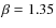 $\beta=1.35$