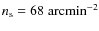 $n_{\rm s}=68\;{\rm arcmin}^{-2}$