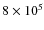 $8 \times 10^{5}$
