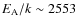 $E_{\rm A}/k\sim2553$