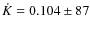 $\dot{K}=0.104\pm87$