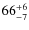$\rm 66 ^{+ 6}_{- 7}$