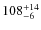 $\rm 108 ^{+ 14}_{- 6}$