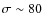 $\sigma\sim80$