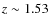 $z \sim 1.53$