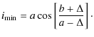 $\displaystyle i_{\rm min}=a\cos\left[ \frac{b+\Delta}{a-\Delta}\right]\cdot$