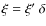 $\xi=\xi'~\delta$