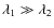 $\lambda_1\gg \lambda_2$