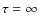 $\tau=\infty$