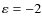 $\varepsilon=-2$