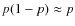 $p(1-p)\approx p$