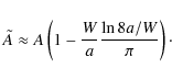 \begin{displaymath}%
\tilde A\approx A\left(1-\frac{W}{a}\frac{\ln 8a/W}{\pi}\right)\cdot
\end{displaymath}