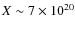 $X \sim 7 \times 10^{20}$