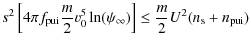 $\displaystyle s^{2}\left[4\pi f_{{\rm pui}}\frac{m}{2}v_{0}^{5}\ln
(\psi_{\infty })\right]\leq \frac{m}{2}U^{2}(n_{\rm s}+n_{{\rm pui}})$