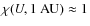 $\chi
(U,1~{\rm AU})\approx 1$