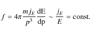 \begin{displaymath}
f=4 \pi \frac{m j_E}{p^3}\frac{\rm dE}{\rm dp}\sim
\frac{j_E}{E}={\rm const.}
\end{displaymath}