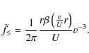 \begin{displaymath}
\tilde{f}_{\leq }=\frac{1}{2\pi }\frac{r\beta
\left(\frac{v}{U}r\right)}{U}v^{-3}.
\end{displaymath}