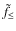 $\tilde{f}_{\leq }$
