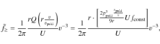 \begin{displaymath}\tilde{f}_{\geq }=\frac{1}{2\pi }\frac{rQ\left(r\frac{v}{v_{{...
... pui},\rm i}} {v}}
{ 9 r } Uf_{{\rm const}} \right]}{U}v^{-3},
\end{displaymath}