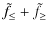 $\displaystyle \tilde{f}_{\leq }+\tilde{f}_{\geq }$