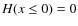 $H(x\leq 0)=0$