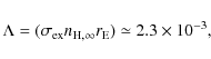 \begin{displaymath}\Lambda =(\sigma _{{\rm ex}}n_{\rm H,\infty }r_{\rm
E})\simeq 2.3\times 10^{-3},
\end{displaymath}