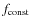 $f_{{\rm const}}$