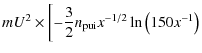 $\displaystyle m U^2 \times \left[
-\frac{3}{2}n_{{\rm pui}}x^{-1/2}\ln\left(150x^{-1}\right)\right.$