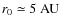 $r_0\simeq 5~{\rm AU}$