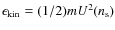 $\epsilon _{{\rm kin}}=(1/2)mU^{2}(n_{\rm s})$