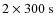 $2 \times 300{\mbox{\rm ~s}}$