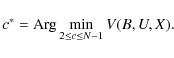 \begin{displaymath}c^* = {\rm Arg} \displaystyle\min_{2\leq c\leq N-1} V(B,U,X).
\end{displaymath}