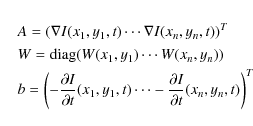 \begin{eqnarray*}&&A=(\nabla I(x_1,y_1,t)\cdots \nabla I(x_n,y_n,t))^T\\
&&W={\...
...y_1,t)\cdots -\frac{\partial I}{\partial t}(x_n,y_n,t)\right )^T
\end{eqnarray*}