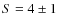 $S=4\pm 1$