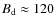 $B_{\rm d}\approx 120$