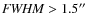 ${\it FWHM} > 1.5''$