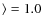 $\rangle = 1.0$