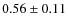 $0.56\pm 0.11$