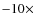 $-10 \times$