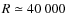 $R\simeq 40~000$