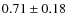 $0.71\pm 0.18$