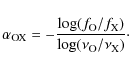 \begin{displaymath}%
\alpha_{{\rm OX}} = - \frac{\log (f_{\rm O} / f_{\rm X})}{\log (\nu_{\rm O} / \nu_{\rm X})}\cdot
\end{displaymath}