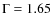 $\Gamma = 1.65$