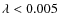 $\lambda < 0.005$
