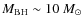 $M_{\rm BH} \sim 10~M_\odot$