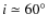 $i \simeq 60^\circ$