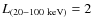 $L_{(20 - 100~\rm keV)} = 2$