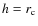 $h=r_{\rm c}$