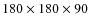 $180 \times 180 \times 90$