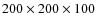 $200 \times 200 \times 100$